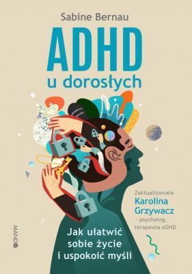 ADHD u dorosłych Jak ułatwić sobie życie i uspokoić myśli