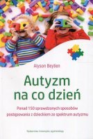 AUTYZM NA CO DZIEŃ Ponad 150 sprawdzonych sposobów postępowania z dzieckiem ze spektrum autyzmu