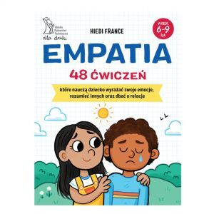 EMPATIA 48 ćwiczeń, które nauczą dziecko wyrażać swoje emocje, rozumieć innych i dbać o relacje