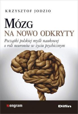 MÓZG NA NOWO ODKRYTY Początki polskiej myśli naukowej o roli neuronów w życiu psychicznym