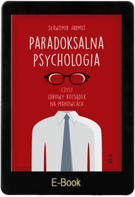 PARADOKSALNA PSYCHOLOGIA czyli zdrowy rozsądek na manowcach E-book