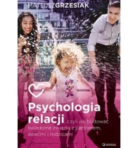 PSYCHOLOGIA RELACJI czyli jak budować świadome związki z partnerem dziećmi i rodzicami